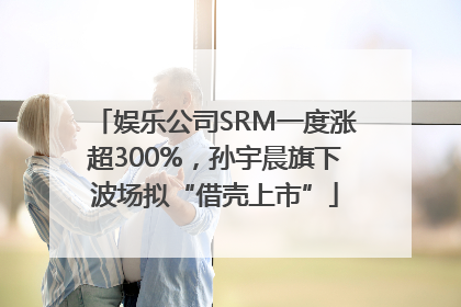 娱乐公司SRM一度涨超300%，孙宇晨旗下波场拟“借壳上市”