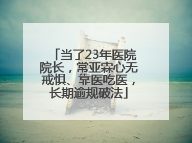 当了23年医院院长，常亚霖心无戒惧、靠医吃医，长期逾规破法