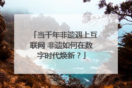 当千年非遗遇上互联网 非遗如何在数字时代焕新？
