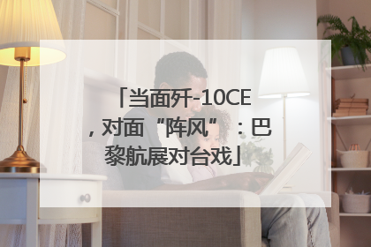 当面歼-10CE，对面“阵风”：巴黎航展对台戏