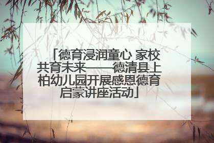 德育浸润童心 家校共育未来——德清县上柏幼儿园开展感恩德育启蒙讲座活动
