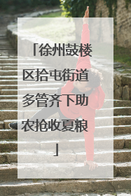 徐州鼓楼区拾屯街道多管齐下助农抢收夏粮