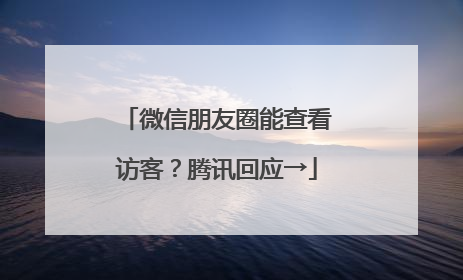 微信朋友圈能查看访客？腾讯回应→