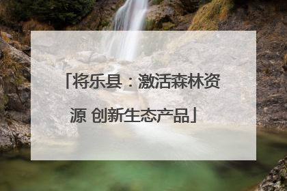 将乐县：激活森林资源 创新生态产品