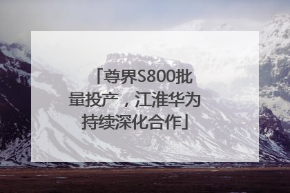 尊界S800批量投产，江淮华为持续深化合作