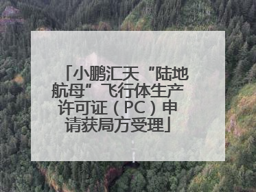 小鹏汇天“陆地航母”飞行体生产许可证（PC）申请获局方受理