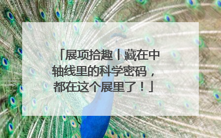 展项拾趣丨藏在中轴线里的科学密码，都在这个展里了！