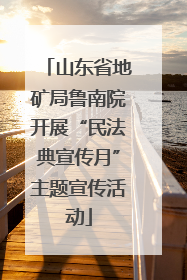 山东省地矿局鲁南院开展“民法典宣传月”主题宣传活动