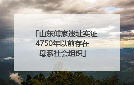 山东傅家遗址实证4750年以前存在母系社会组织