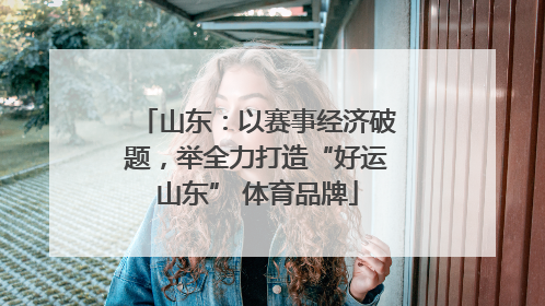山东：以赛事经济破题，举全力打造“好运山东” 体育品牌