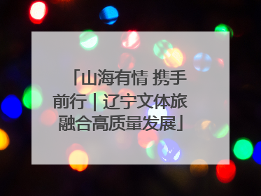 山海有情 携手前行｜辽宁文体旅融合高质量发展