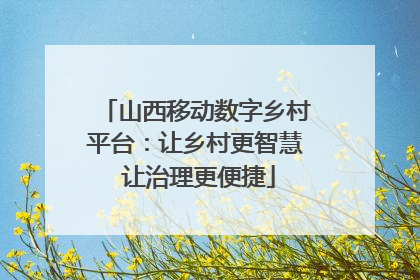 山西移动数字乡村平台：让乡村更智慧 让治理更便捷