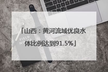 山西：黄河流域优良水体比例达到91.5%