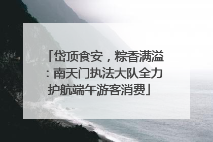 岱顶食安，粽香满溢：南天门执法大队全力护航端午游客消费