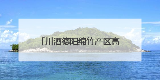 川酒德阳绵竹产区高质量发展路径何在？这场大会给出答案