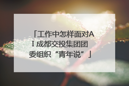 工作中怎样面对AI 成都交投集团团委组织“青年说”