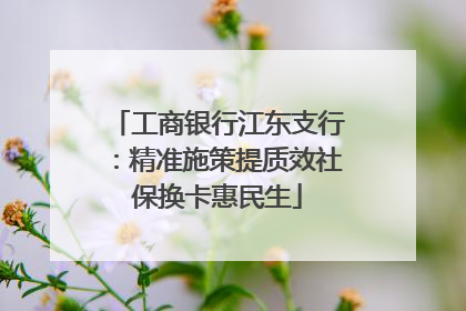 工商银行江东支行：精准施策提质效社保换卡惠民生