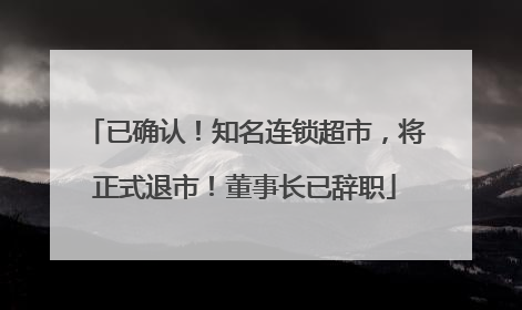 已确认！知名连锁超市，将正式退市！董事长已辞职