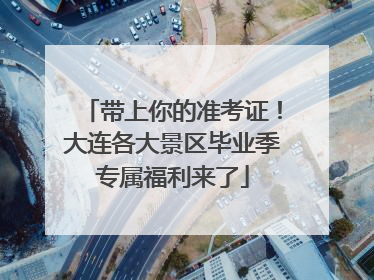 带上你的准考证！大连各大景区毕业季专属福利来了