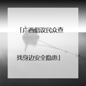 广西倡议民众查找身边安全隐患