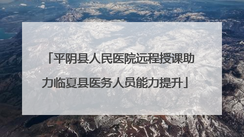 平阴县人民医院远程授课助力临夏县医务人员能力提升