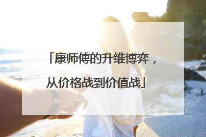 康师傅的升维博弈，从价格战到价值战