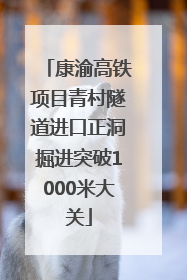 康渝高铁项目青村隧道进口正洞掘进突破1000米大关