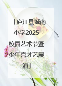 庐江县城南小学2025校园艺术节暨少年宫才艺展演