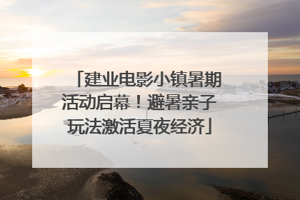 建业电影小镇暑期活动启幕！避暑亲子玩法激活夏夜经济