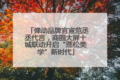 弹动品牌官宣范丞丞代言，商圈大屏十城联动开启“蓬松美学”新时代