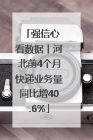 强信心 看数据丨河北前4个月快递业务量同比增40.6%