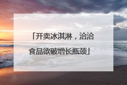 开卖冰淇淋，洽洽食品欲破增长瓶颈