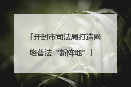 开封市司法局打造网络普法“新阵地”