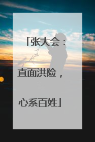 张大会：直面洪险，心系百姓