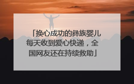 换心成功的彝族婴儿每天收到爱心快递，全国网友还在持续救助