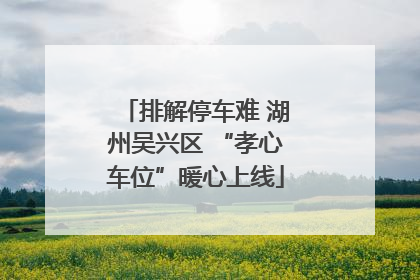 排解停车难 湖州吴兴区 “孝心车位”暖心上线