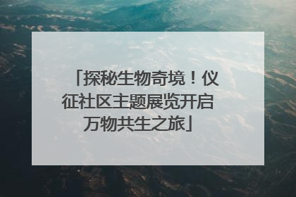 探秘生物奇境！仪征社区主题展览开启万物共生之旅