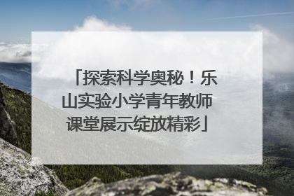 探索科学奥秘！乐山实验小学青年教师课堂展示绽放精彩