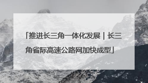 推进长三角一体化发展｜长三角省际高速公路网加快成型