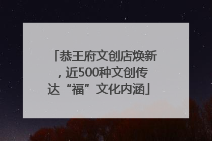 恭王府文创店焕新，近500种文创传达“福”文化内涵