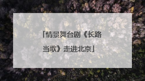 情景舞台剧《长路当歌》走进北京