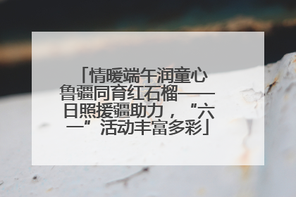 情暖端午润童心 鲁疆同育红石榴——日照援疆助力，“六一”活动丰富多彩