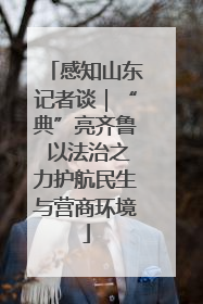 感知山东记者谈｜“典”亮齐鲁 以法治之力护航民生与营商环境