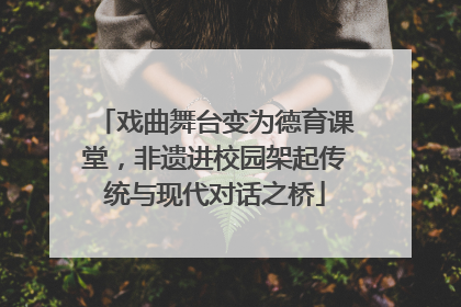 戏曲舞台变为德育课堂，非遗进校园架起传统与现代对话之桥