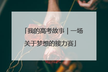 我的高考故事｜一场关于梦想的接力赛