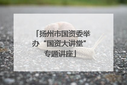 扬州市国资委举办“国资大讲堂” 专题讲座