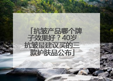 抗皱产品哪个牌子效果好？40岁抗皱最建议买的三款护肤品公布