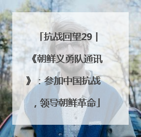 抗战回望29︱《朝鲜义勇队通讯》：参加中国抗战，领导朝鲜革命