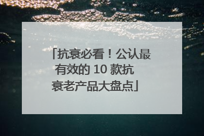 抗衰必看！公认最有效的 10 款抗衰老产品大盘点