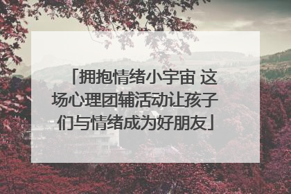 拥抱情绪小宇宙 这场心理团辅活动让孩子们与情绪成为好朋友